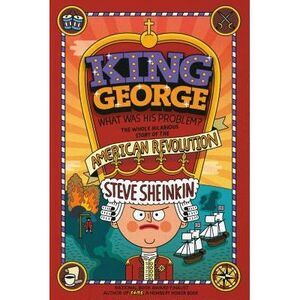 King George: What Was His Problem?: Everything Your Schoolbooks Didn't Tell You